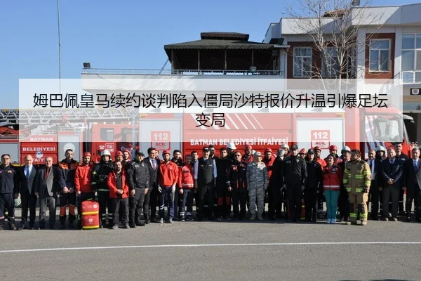 姆巴佩皇马续约谈判陷入僵局沙特报价升温引爆足坛变局